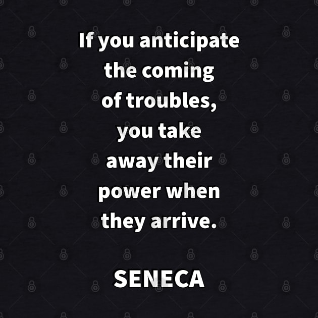 If you anticipate the coming of troubles, you take away their power when they arrive - SENECA Stoic  Quote (1) by InspireMe